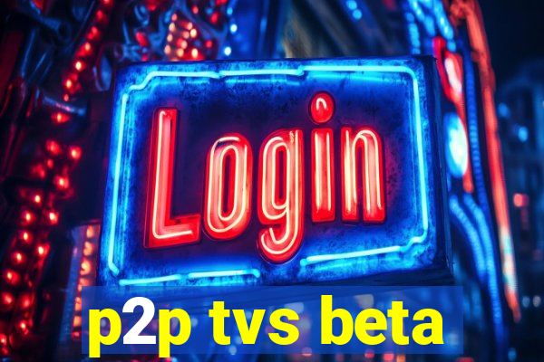 p2p tvs beta